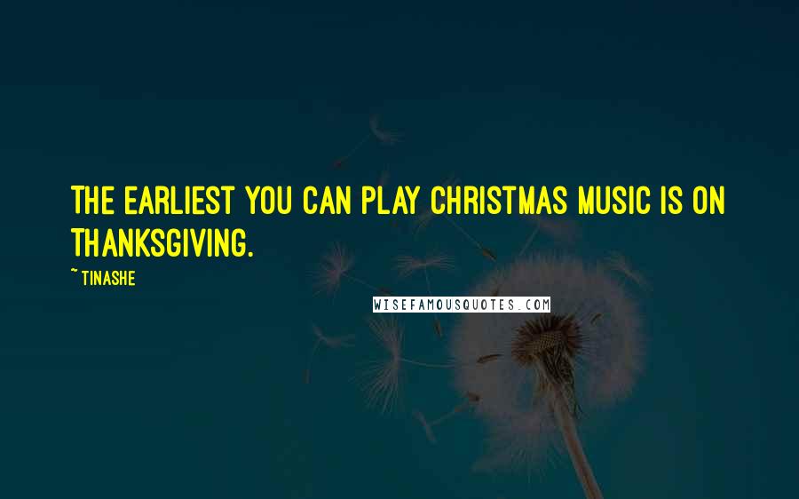 Tinashe Quotes: The earliest you can play Christmas music is on Thanksgiving.