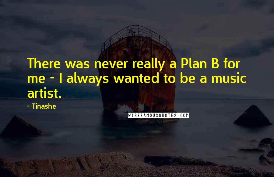 Tinashe Quotes: There was never really a Plan B for me - I always wanted to be a music artist.