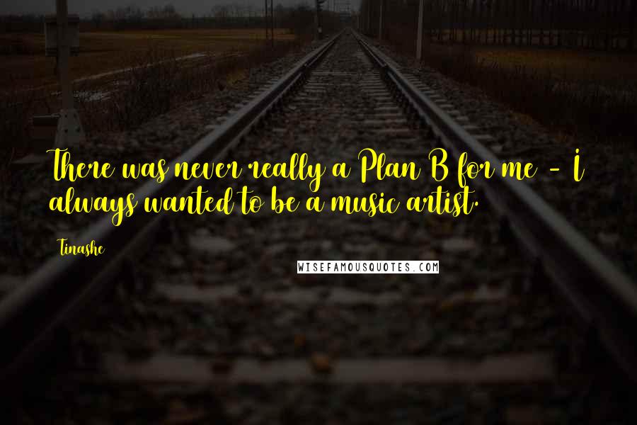 Tinashe Quotes: There was never really a Plan B for me - I always wanted to be a music artist.