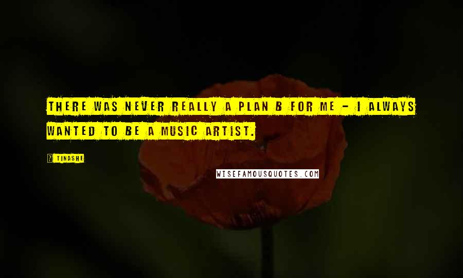 Tinashe Quotes: There was never really a Plan B for me - I always wanted to be a music artist.