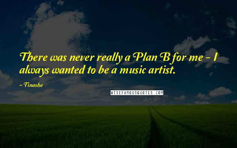 Tinashe Quotes: There was never really a Plan B for me - I always wanted to be a music artist.