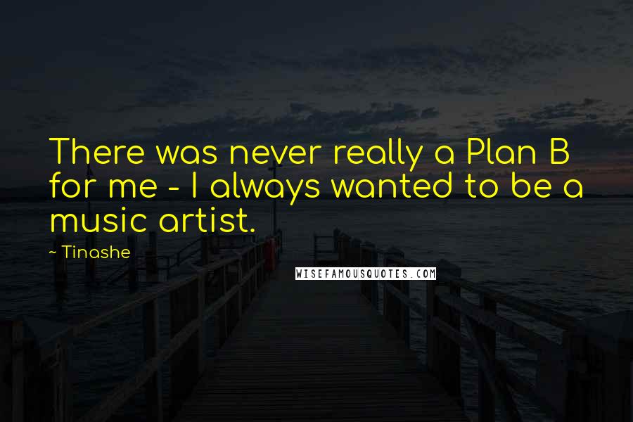 Tinashe Quotes: There was never really a Plan B for me - I always wanted to be a music artist.