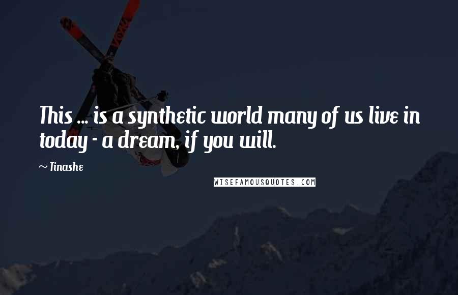 Tinashe Quotes: This ... is a synthetic world many of us live in today - a dream, if you will.