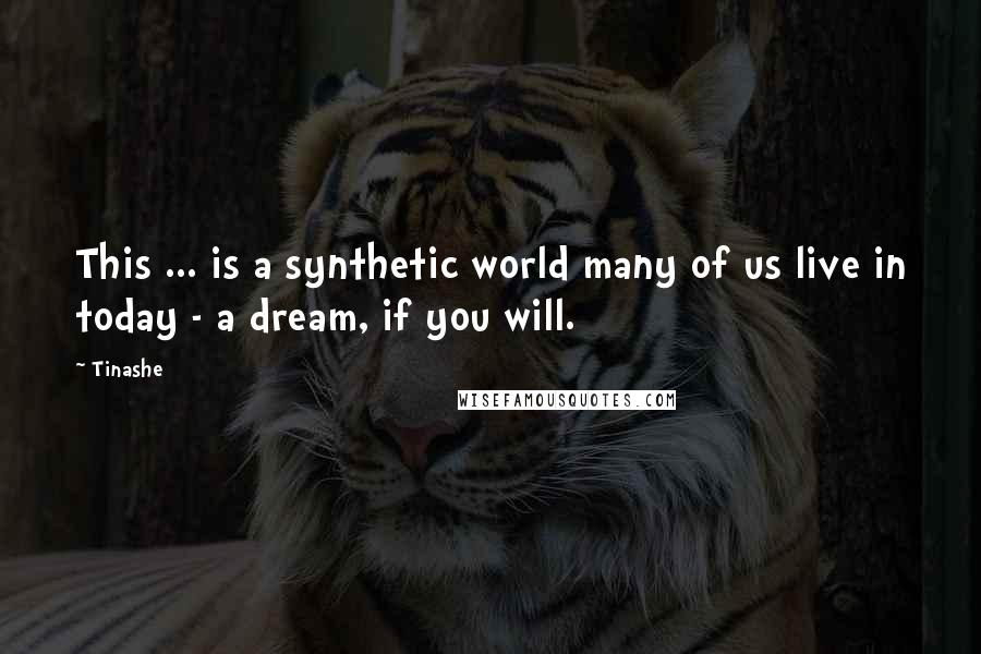 Tinashe Quotes: This ... is a synthetic world many of us live in today - a dream, if you will.