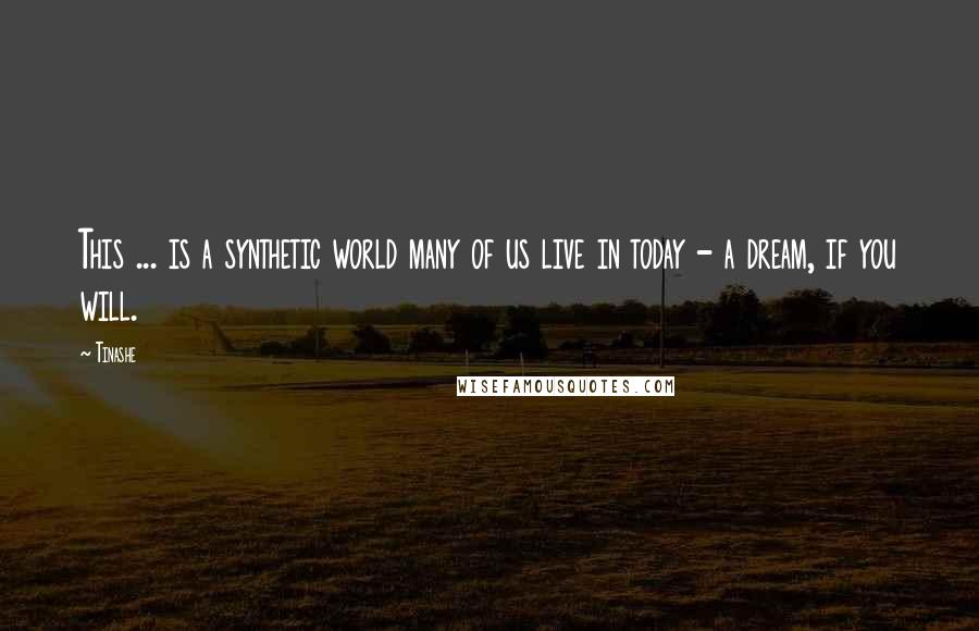 Tinashe Quotes: This ... is a synthetic world many of us live in today - a dream, if you will.