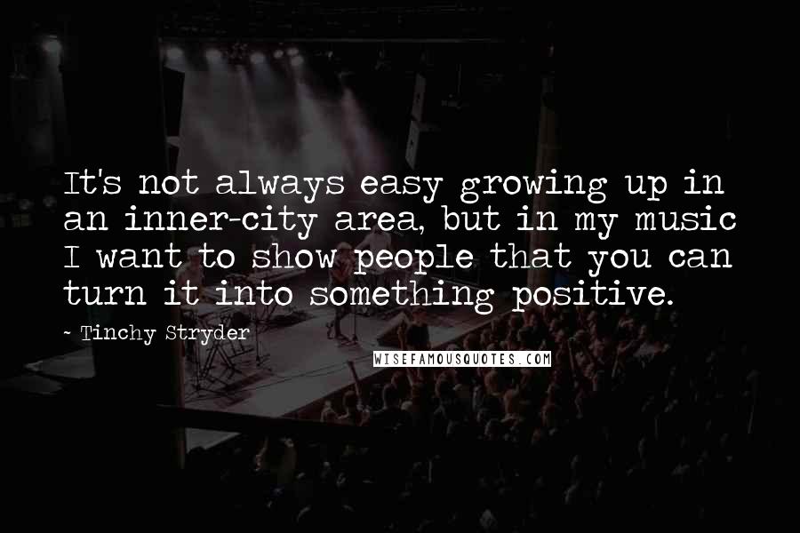 Tinchy Stryder Quotes: It's not always easy growing up in an inner-city area, but in my music I want to show people that you can turn it into something positive.