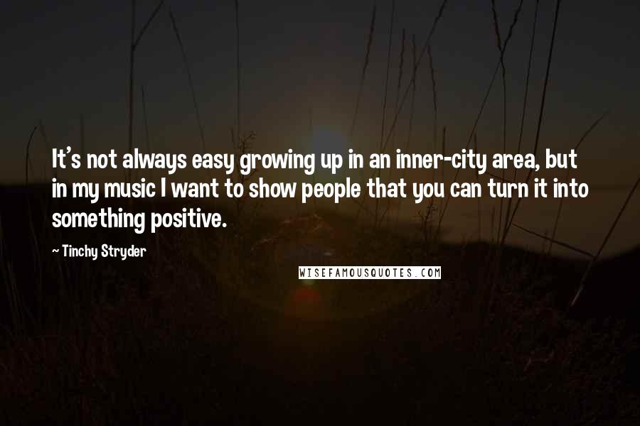 Tinchy Stryder Quotes: It's not always easy growing up in an inner-city area, but in my music I want to show people that you can turn it into something positive.