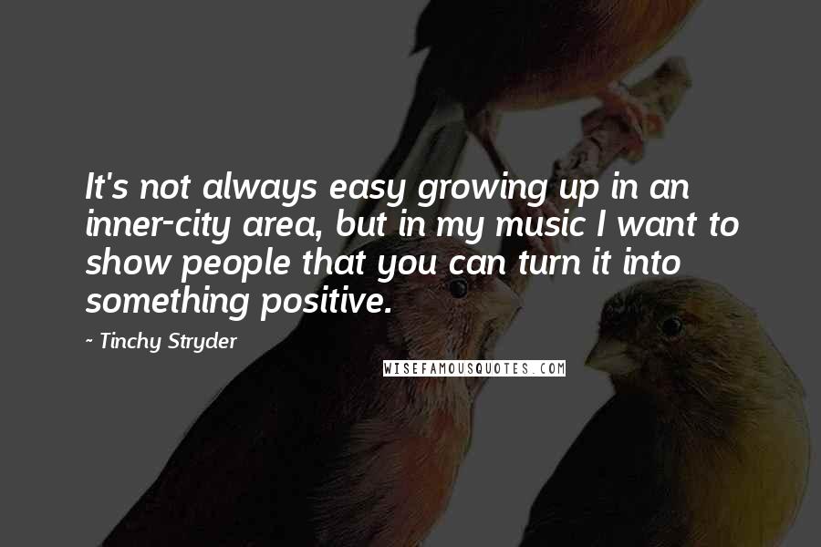 Tinchy Stryder Quotes: It's not always easy growing up in an inner-city area, but in my music I want to show people that you can turn it into something positive.