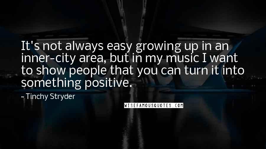 Tinchy Stryder Quotes: It's not always easy growing up in an inner-city area, but in my music I want to show people that you can turn it into something positive.