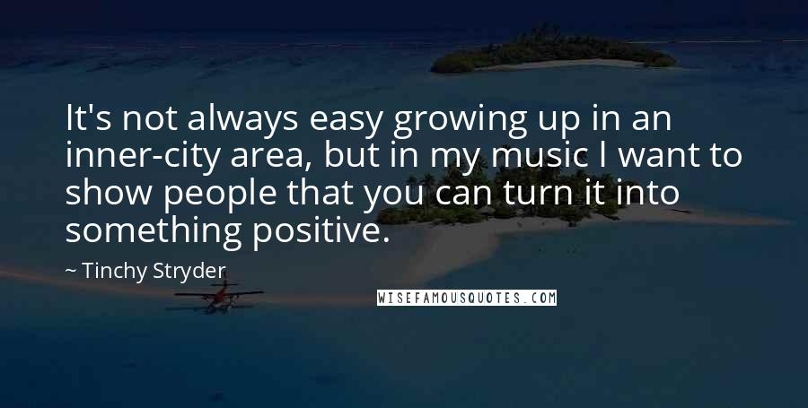 Tinchy Stryder Quotes: It's not always easy growing up in an inner-city area, but in my music I want to show people that you can turn it into something positive.