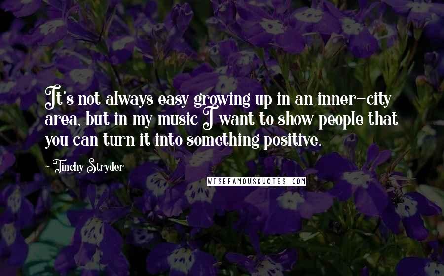 Tinchy Stryder Quotes: It's not always easy growing up in an inner-city area, but in my music I want to show people that you can turn it into something positive.