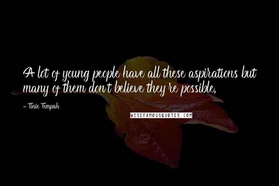 Tinie Tempah Quotes: A lot of young people have all these aspirations but many of them don't believe they're possible.