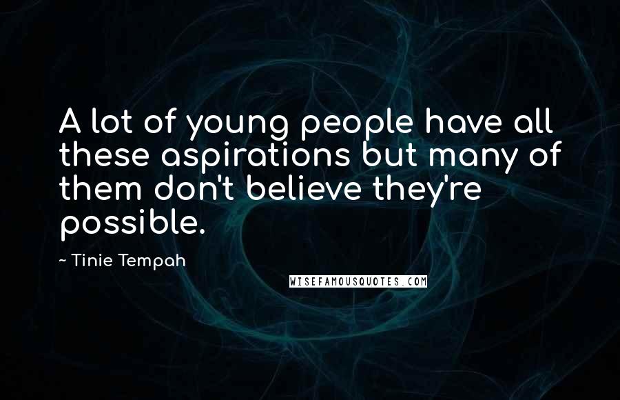 Tinie Tempah Quotes: A lot of young people have all these aspirations but many of them don't believe they're possible.