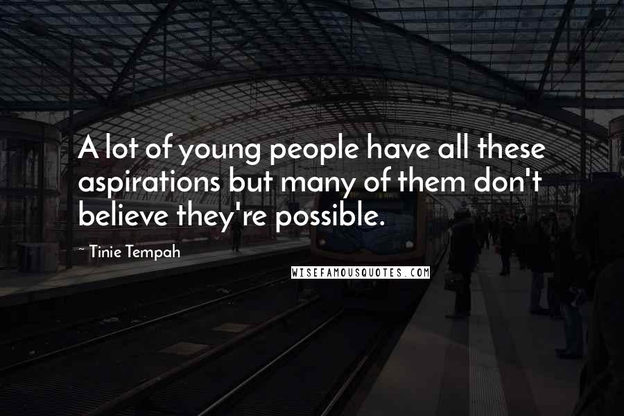 Tinie Tempah Quotes: A lot of young people have all these aspirations but many of them don't believe they're possible.