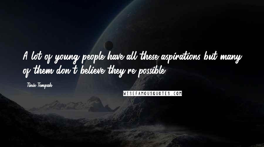 Tinie Tempah Quotes: A lot of young people have all these aspirations but many of them don't believe they're possible.