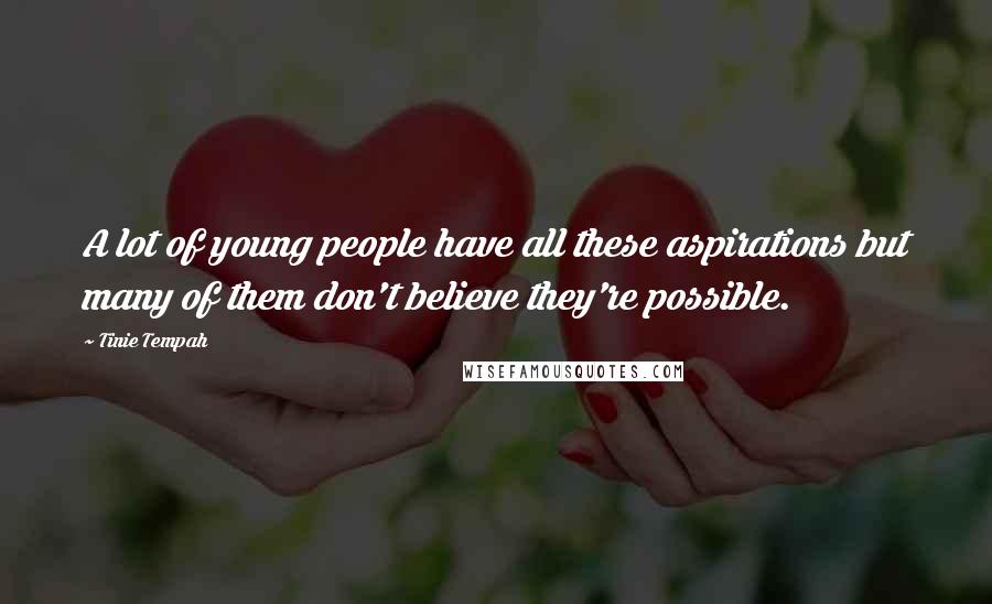 Tinie Tempah Quotes: A lot of young people have all these aspirations but many of them don't believe they're possible.