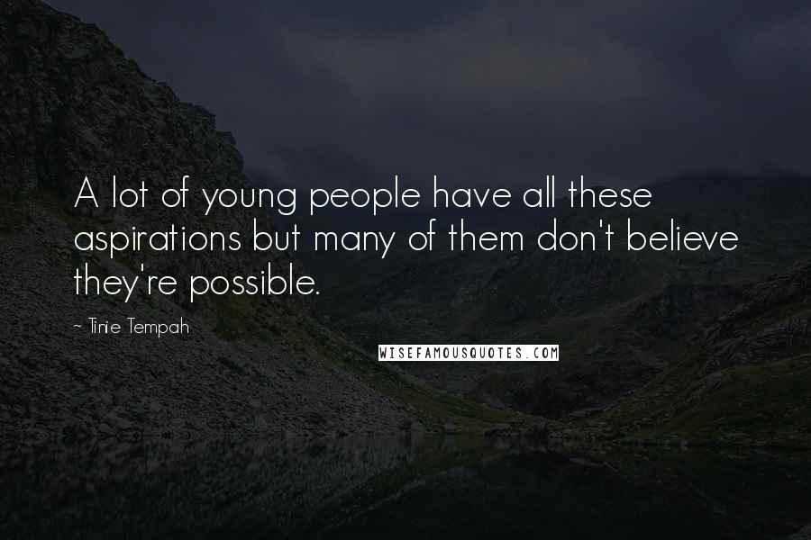 Tinie Tempah Quotes: A lot of young people have all these aspirations but many of them don't believe they're possible.