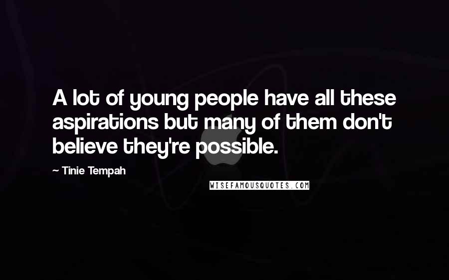 Tinie Tempah Quotes: A lot of young people have all these aspirations but many of them don't believe they're possible.