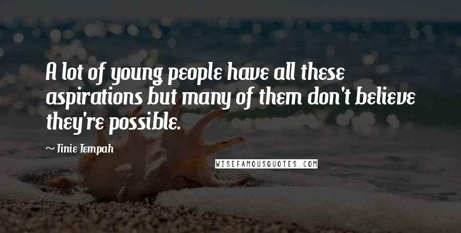 Tinie Tempah Quotes: A lot of young people have all these aspirations but many of them don't believe they're possible.