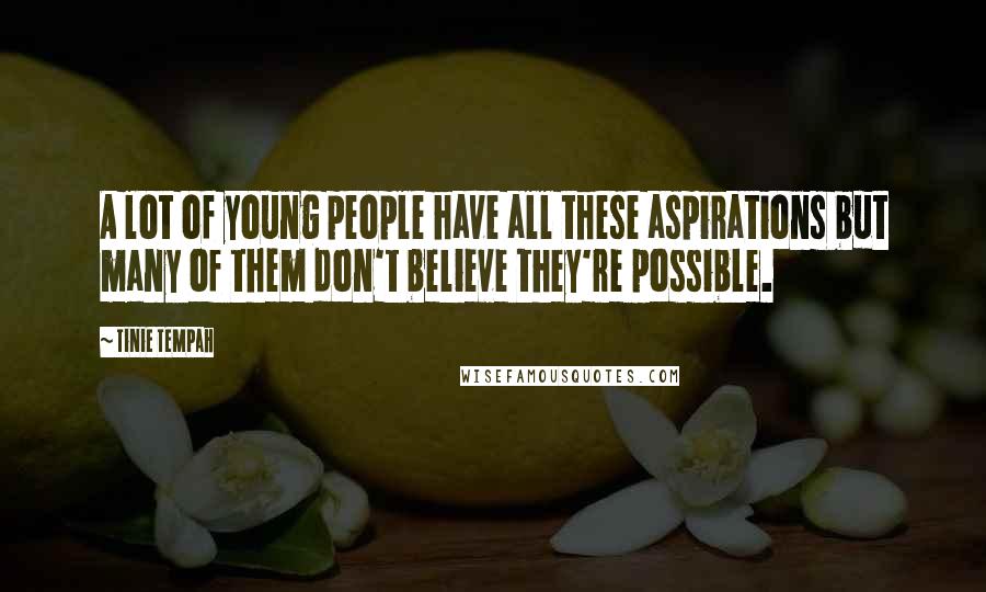 Tinie Tempah Quotes: A lot of young people have all these aspirations but many of them don't believe they're possible.