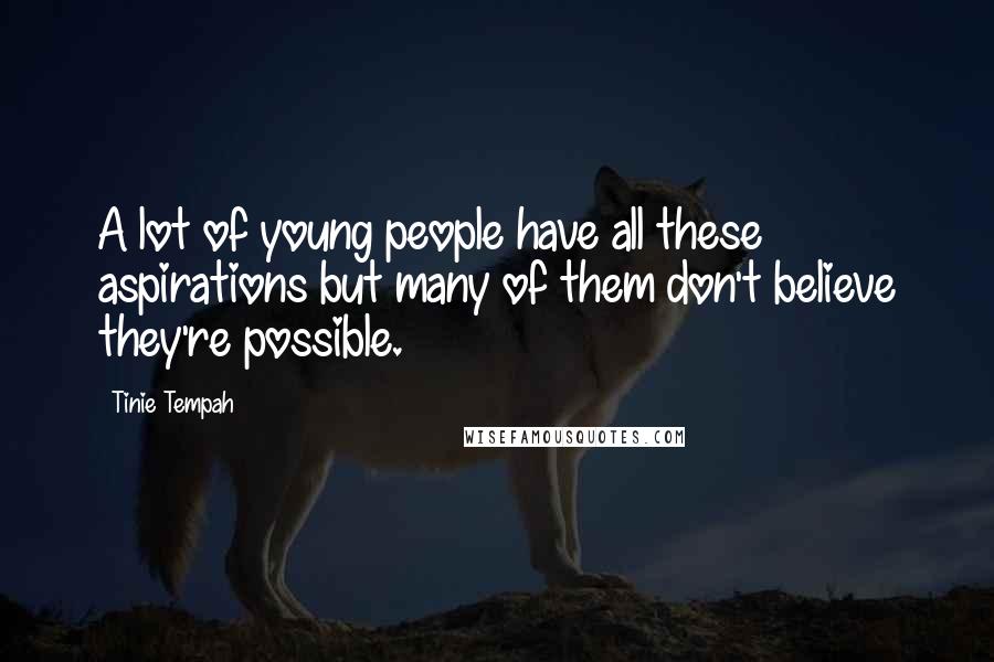 Tinie Tempah Quotes: A lot of young people have all these aspirations but many of them don't believe they're possible.