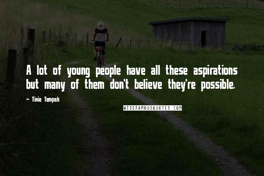 Tinie Tempah Quotes: A lot of young people have all these aspirations but many of them don't believe they're possible.