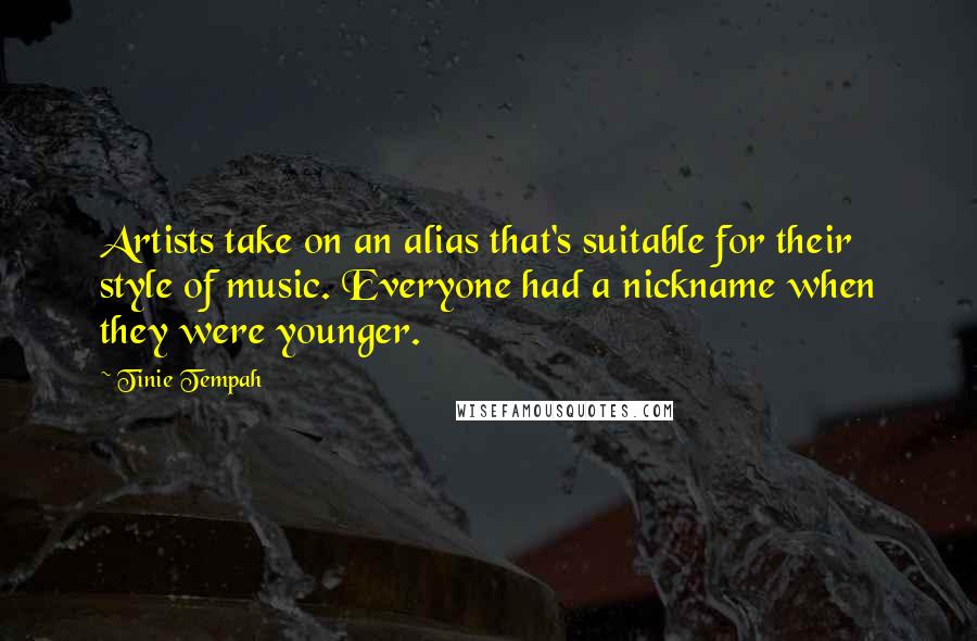 Tinie Tempah Quotes: Artists take on an alias that's suitable for their style of music. Everyone had a nickname when they were younger.