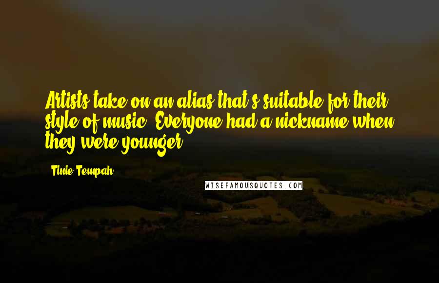 Tinie Tempah Quotes: Artists take on an alias that's suitable for their style of music. Everyone had a nickname when they were younger.