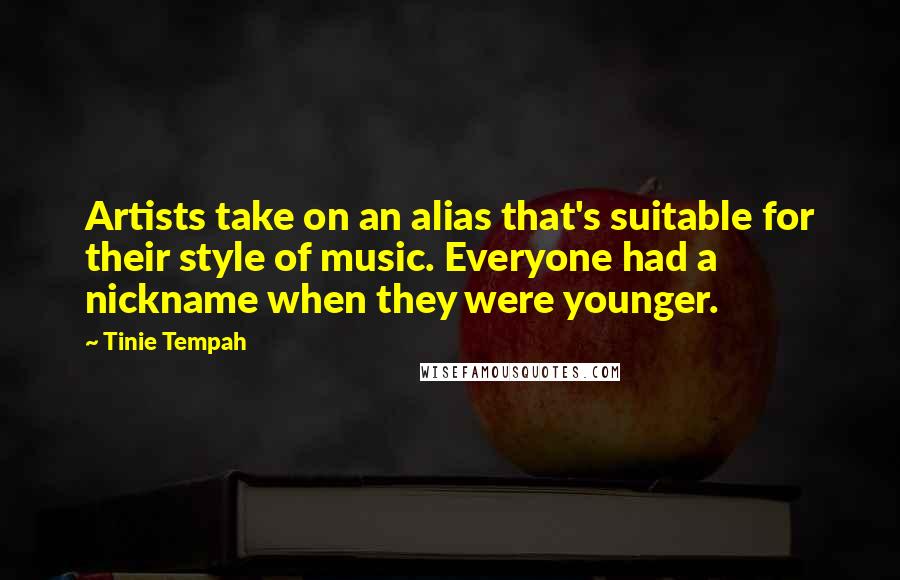 Tinie Tempah Quotes: Artists take on an alias that's suitable for their style of music. Everyone had a nickname when they were younger.