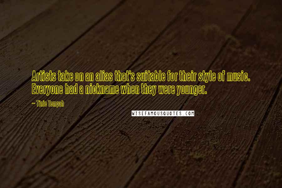 Tinie Tempah Quotes: Artists take on an alias that's suitable for their style of music. Everyone had a nickname when they were younger.