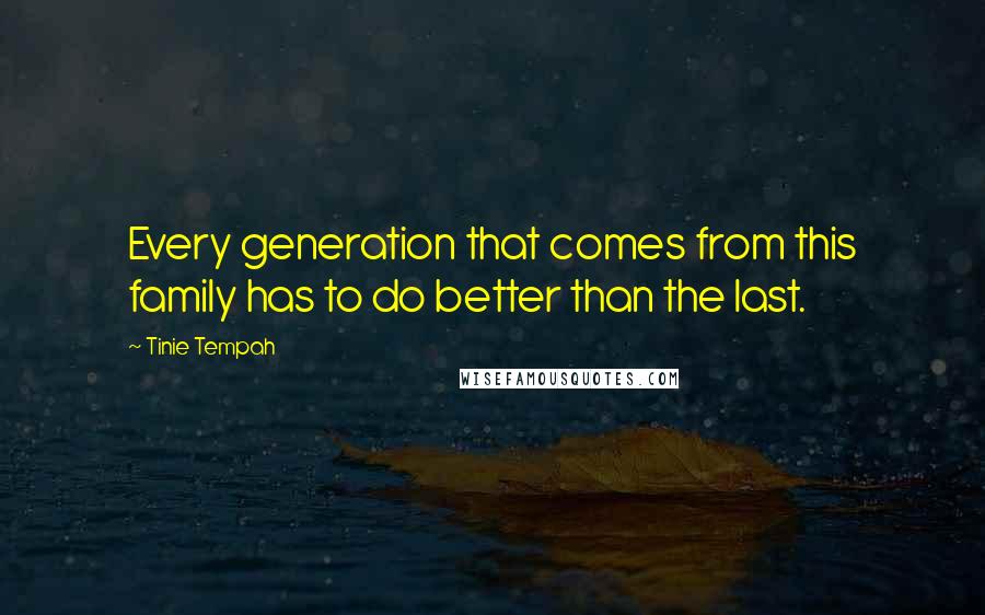 Tinie Tempah Quotes: Every generation that comes from this family has to do better than the last.