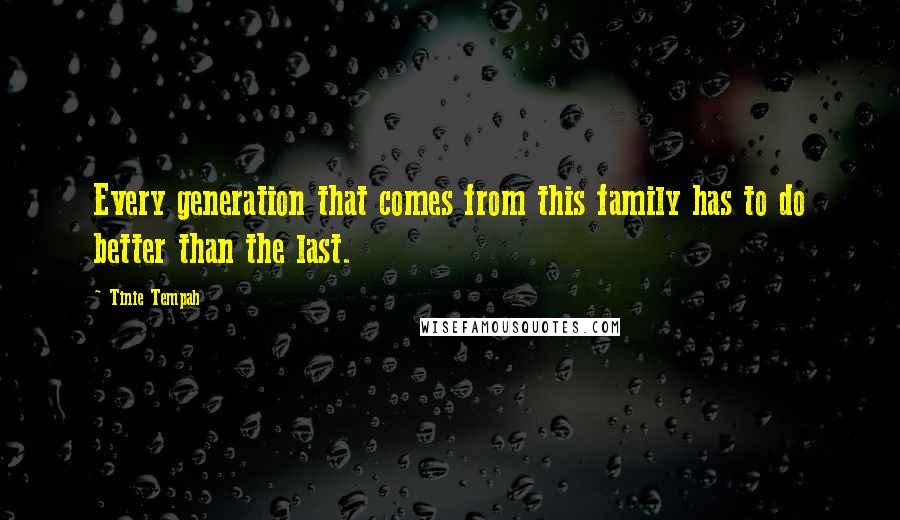 Tinie Tempah Quotes: Every generation that comes from this family has to do better than the last.