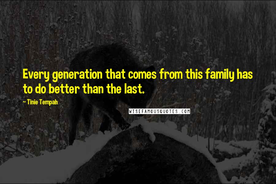 Tinie Tempah Quotes: Every generation that comes from this family has to do better than the last.