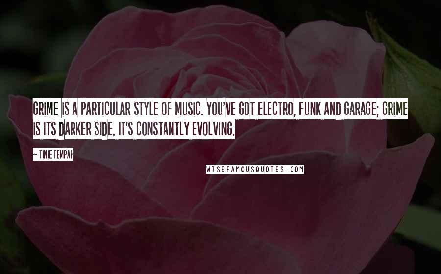 Tinie Tempah Quotes: Grime is a particular style of music. You've got electro, funk and garage; grime is its darker side. It's constantly evolving.