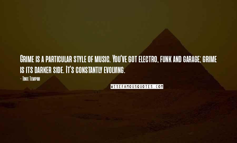 Tinie Tempah Quotes: Grime is a particular style of music. You've got electro, funk and garage; grime is its darker side. It's constantly evolving.