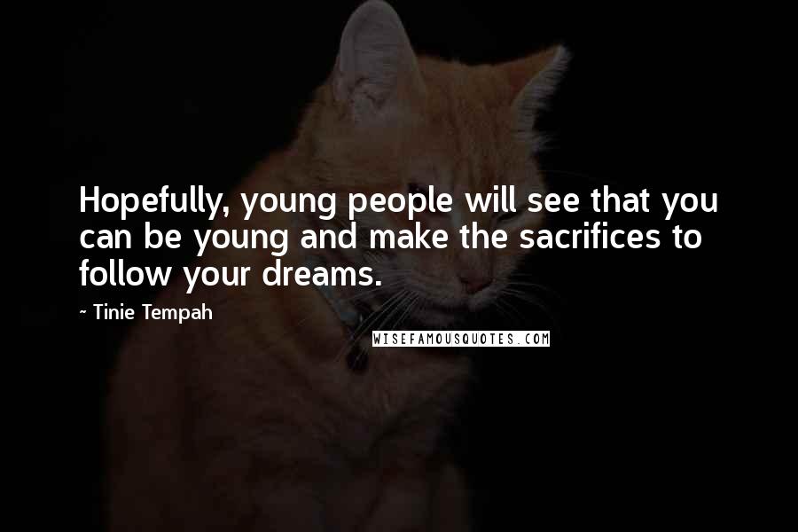 Tinie Tempah Quotes: Hopefully, young people will see that you can be young and make the sacrifices to follow your dreams.