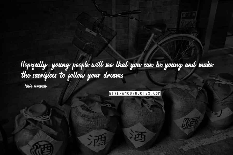 Tinie Tempah Quotes: Hopefully, young people will see that you can be young and make the sacrifices to follow your dreams.