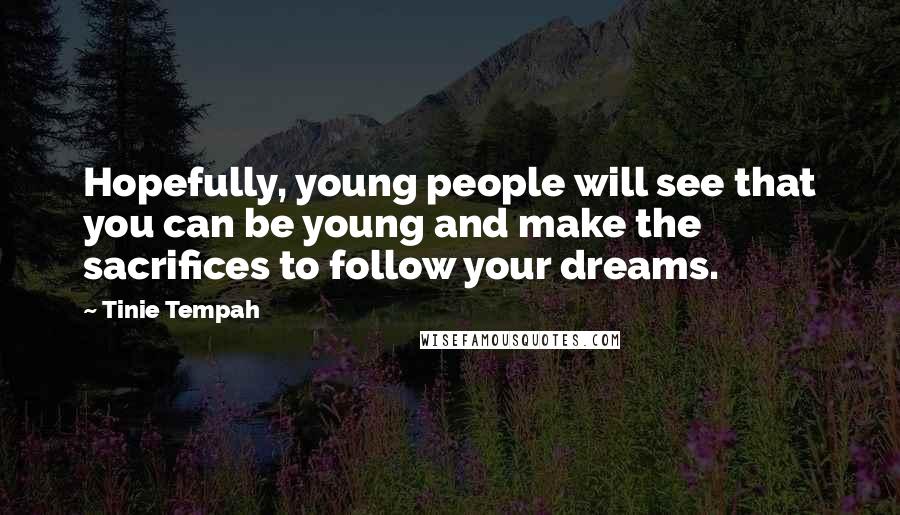 Tinie Tempah Quotes: Hopefully, young people will see that you can be young and make the sacrifices to follow your dreams.