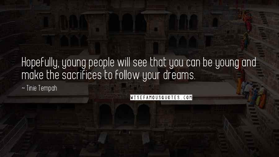 Tinie Tempah Quotes: Hopefully, young people will see that you can be young and make the sacrifices to follow your dreams.