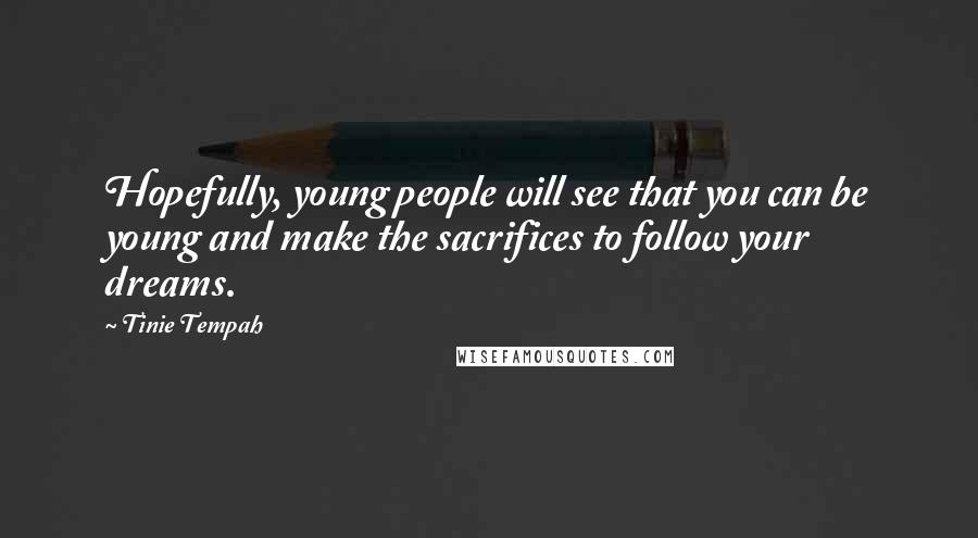 Tinie Tempah Quotes: Hopefully, young people will see that you can be young and make the sacrifices to follow your dreams.
