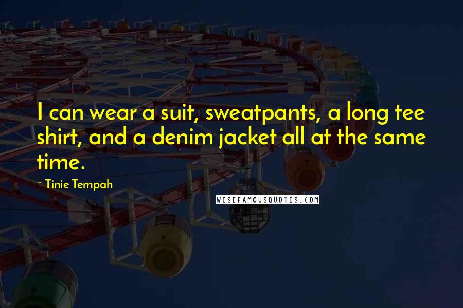 Tinie Tempah Quotes: I can wear a suit, sweatpants, a long tee shirt, and a denim jacket all at the same time.