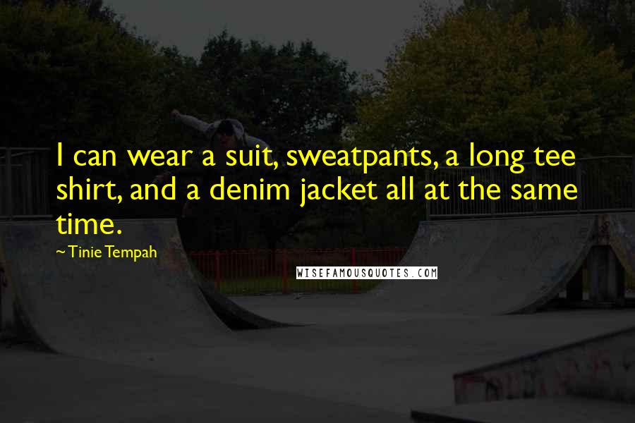 Tinie Tempah Quotes: I can wear a suit, sweatpants, a long tee shirt, and a denim jacket all at the same time.