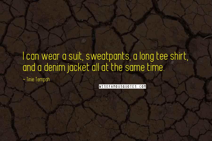 Tinie Tempah Quotes: I can wear a suit, sweatpants, a long tee shirt, and a denim jacket all at the same time.