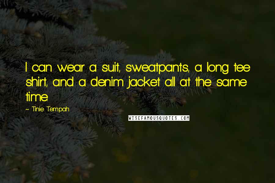 Tinie Tempah Quotes: I can wear a suit, sweatpants, a long tee shirt, and a denim jacket all at the same time.
