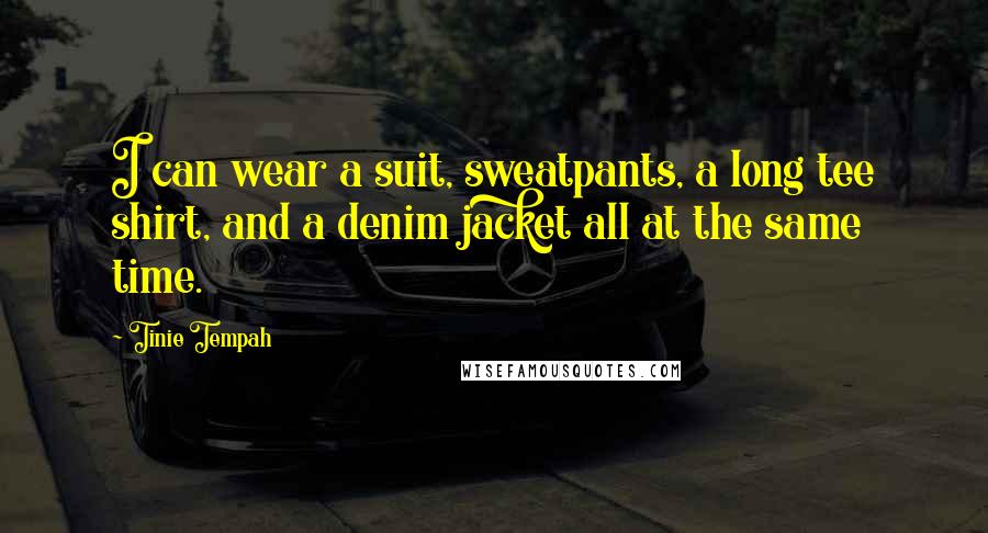 Tinie Tempah Quotes: I can wear a suit, sweatpants, a long tee shirt, and a denim jacket all at the same time.