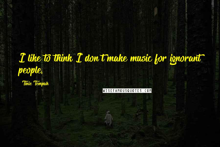 Tinie Tempah Quotes: I like to think I don't make music for ignorant people.