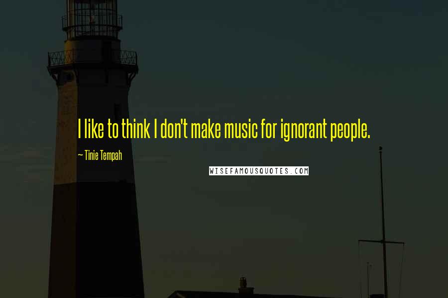 Tinie Tempah Quotes: I like to think I don't make music for ignorant people.