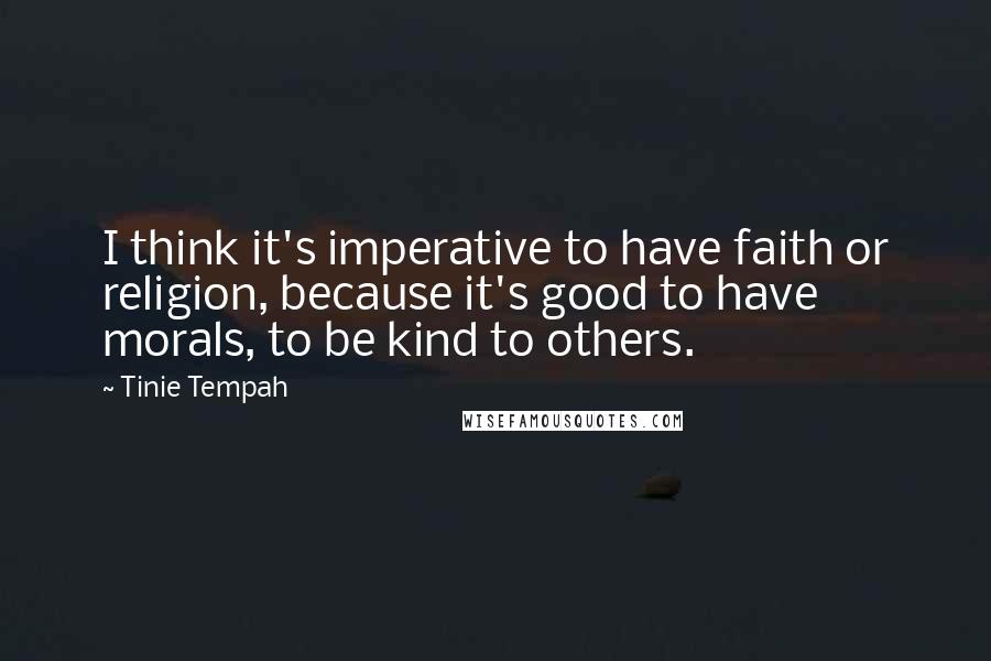 Tinie Tempah Quotes: I think it's imperative to have faith or religion, because it's good to have morals, to be kind to others.