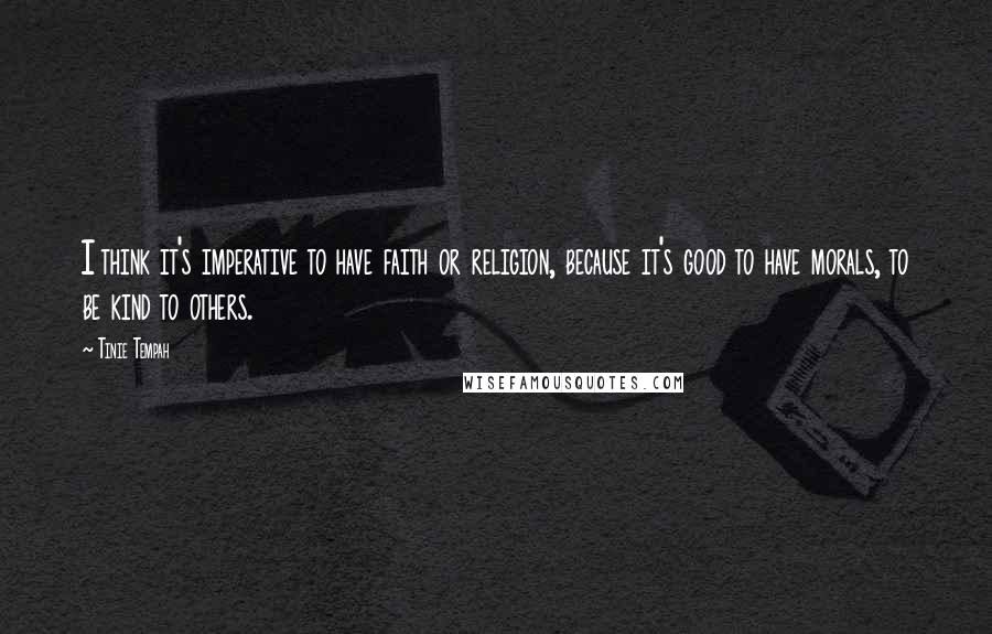 Tinie Tempah Quotes: I think it's imperative to have faith or religion, because it's good to have morals, to be kind to others.