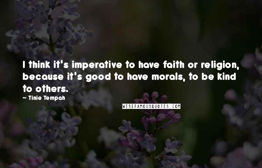 Tinie Tempah Quotes: I think it's imperative to have faith or religion, because it's good to have morals, to be kind to others.